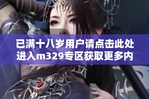 已满十八岁用户请点击此处进入m329专区获取更多内容