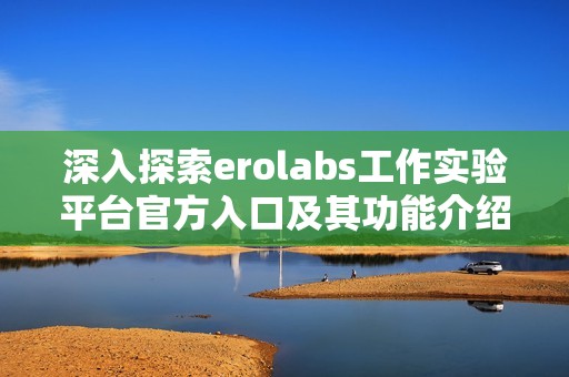 深入探索erolabs工作实验平台官方入口及其功能介绍