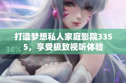 打造梦想私人家庭影院3355，享受极致视听体验