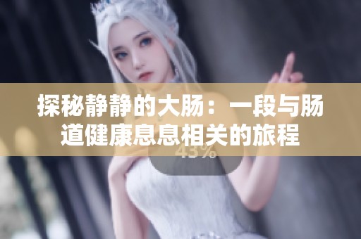 探秘静静的大肠：一段与肠道健康息息相关的旅程