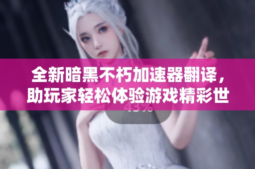 全新暗黑不朽加速器翻译，助玩家轻松体验游戏精彩世界