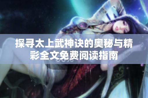 探寻太上武神诀的奥秘与精彩全文免费阅读指南
