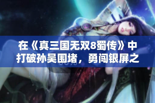 在《真三国无双8蜀传》中打破孙吴围堵，勇闯银屏之战