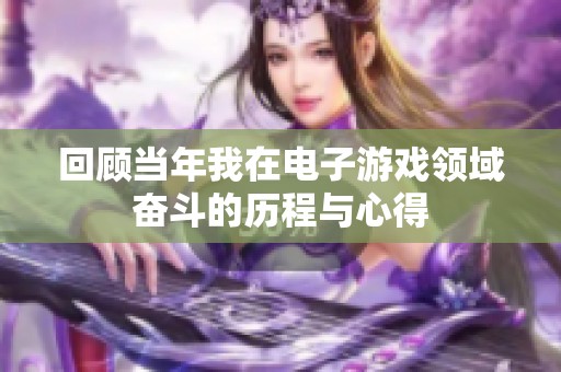 回顾当年我在电子游戏领域奋斗的历程与心得