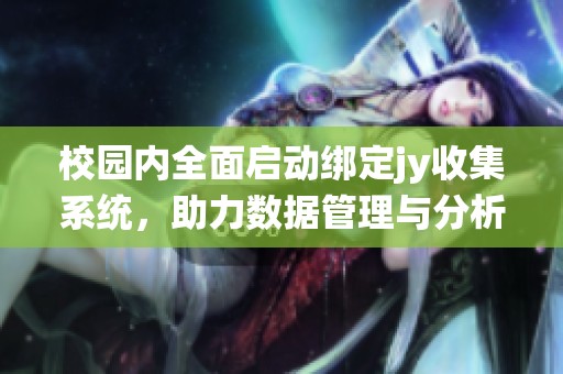 校园内全面启动绑定jy收集系统，助力数据管理与分析