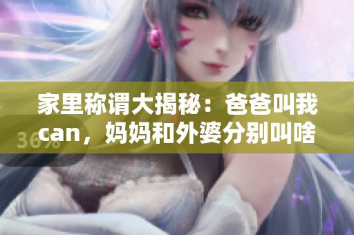 家里称谓大揭秘：爸爸叫我can，妈妈和外婆分别叫啥呢