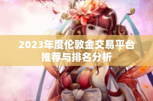 2023年度伦敦金交易平台推荐与排名分析