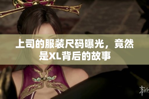 上司的服装尺码曝光，竟然是XL背后的故事