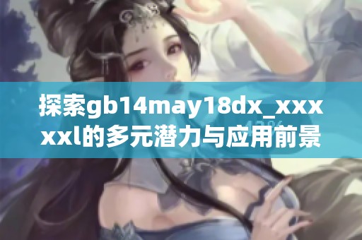 探索gb14may18dx_xxxxxl的多元潜力与应用前景