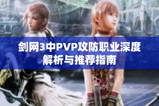 剑网3中PVP攻防职业深度解析与推荐指南