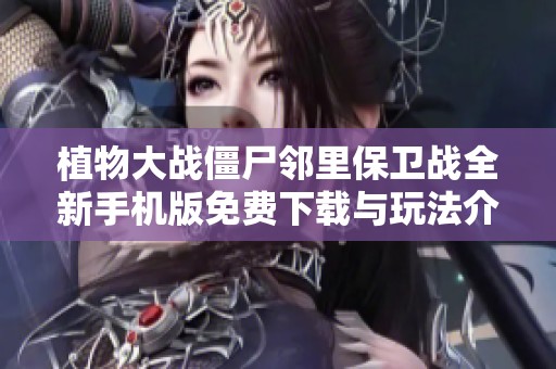 植物大战僵尸邻里保卫战全新手机版免费下载与玩法介绍