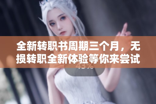 全新转职书周期三个月，无损转职全新体验等你来尝试