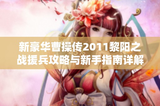 新豪华曹操传2011黎阳之战援兵攻略与新手指南详解