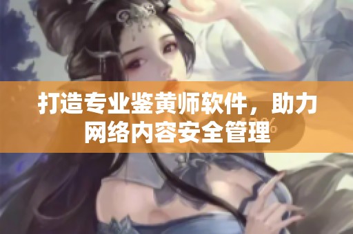 打造专业鉴黄师软件，助力网络内容安全管理
