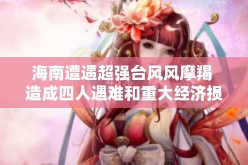 海南遭遇超强台风风摩羯 造成四人遇难和重大经济损失