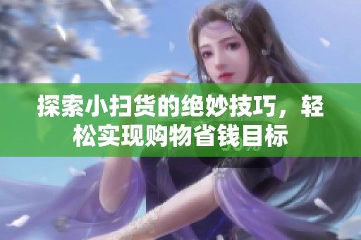 探索小扫货的绝妙技巧，轻松实现购物省钱目标