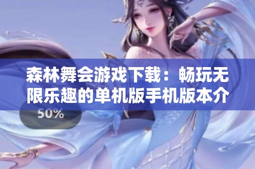 森林舞会游戏下载：畅玩无限乐趣的单机版手机版本介绍