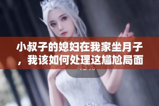 小叔子的媳妇在我家坐月子，我该如何处理这尴尬局面