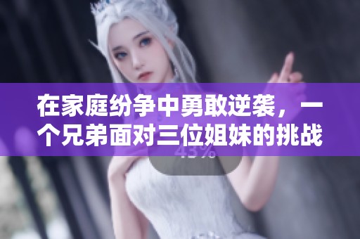 在家庭纷争中勇敢逆袭，一个兄弟面对三位姐妹的挑战