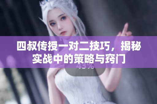 四叔传授一对二技巧，揭秘实战中的策略与窍门