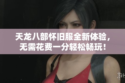 天龙八部怀旧服全新体验，无需花费一分轻松畅玩！