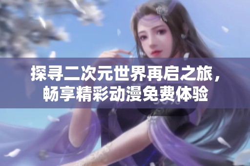 探寻二次元世界再启之旅，畅享精彩动漫免费体验
