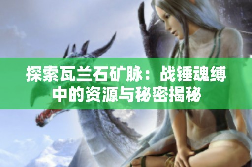 探索瓦兰石矿脉：战锤魂缚中的资源与秘密揭秘