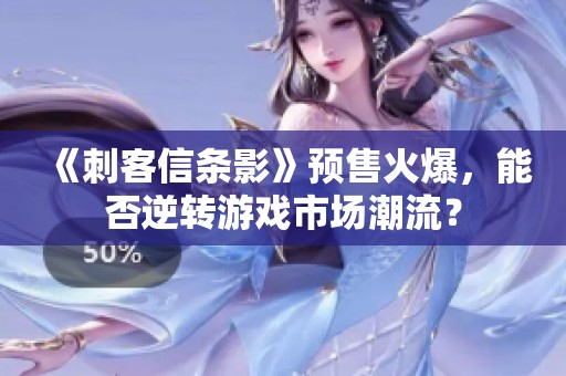 《刺客信条影》预售火爆，能否逆转游戏市场潮流？