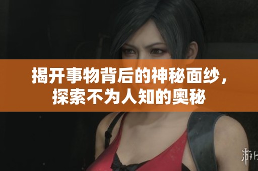 揭开事物背后的神秘面纱，探索不为人知的奥秘