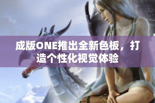 成版ONE推出全新色板，打造个性化视觉体验