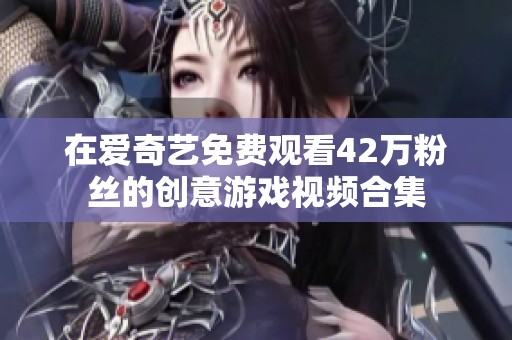 在爱奇艺免费观看42万粉丝的创意游戏视频合集