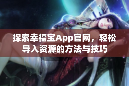 探索幸福宝App官网，轻松导入资源的方法与技巧