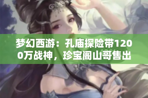 梦幻西游：孔庙探险带1200万战神，珍宝阁山哥售出顶级法暴男衣