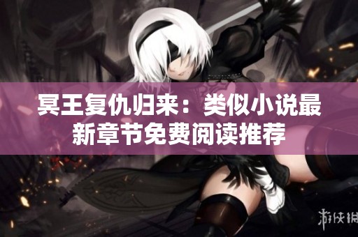 冥王复仇归来：类似小说最新章节免费阅读推荐