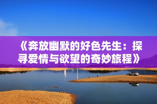 《奔放幽默的好色先生：探寻爱情与欲望的奇妙旅程》