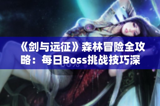 《剑与远征》森林冒险全攻略：每日Boss挑战技巧深入解析