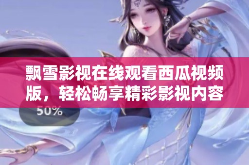 飘雪影视在线观看西瓜视频版，轻松畅享精彩影视内容