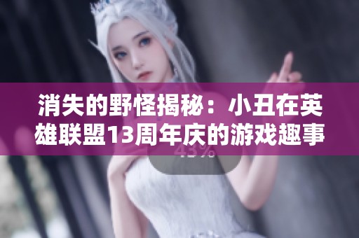 消失的野怪揭秘：小丑在英雄联盟13周年庆的游戏趣事
