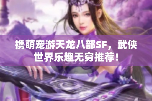 携萌宠游天龙八部SF，武侠世界乐趣无穷推荐！