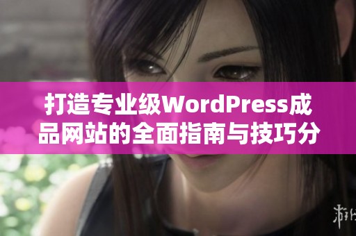 打造专业级WordPress成品网站的全面指南与技巧分享
