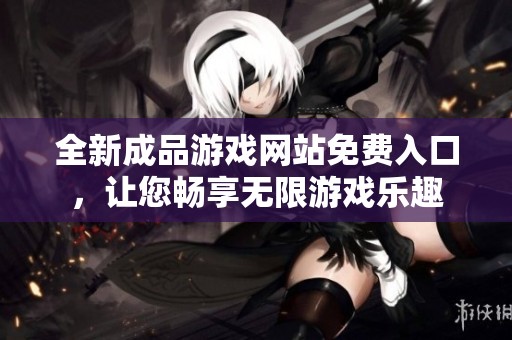 全新成品游戏网站免费入口，让您畅享无限游戏乐趣