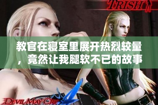 教官在寝室里展开热烈较量，竟然让我腿软不已的故事