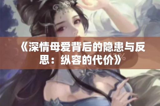 《深情母爱背后的隐患与反思：纵容的代价》
