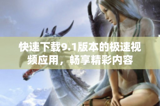 快速下载9.1版本的极速视频应用，畅享精彩内容