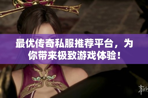 最优传奇私服推荐平台，为你带来极致游戏体验！