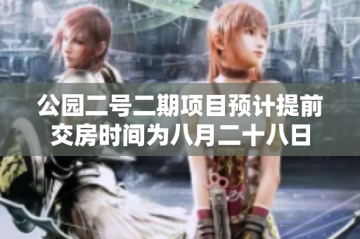公园二号二期项目预计提前交房时间为八月二十八日