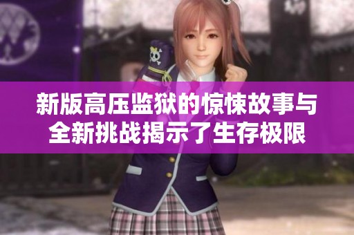 新版高压监狱的惊悚故事与全新挑战揭示了生存极限