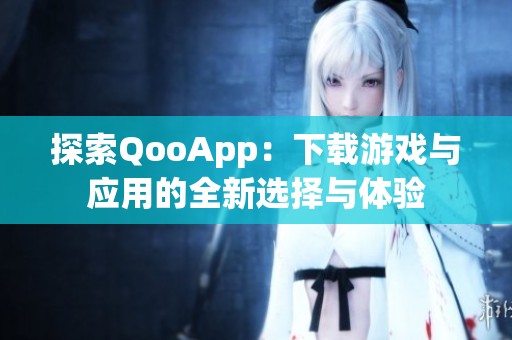 探索QooApp：下载游戏与应用的全新选择与体验