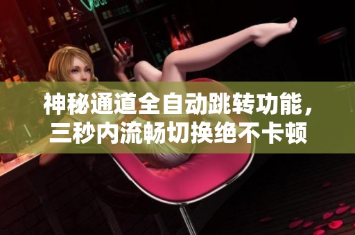 神秘通道全自动跳转功能，三秒内流畅切换绝不卡顿
