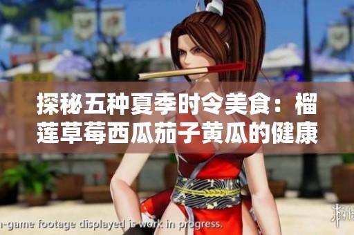 探秘五种夏季时令美食：榴莲草莓西瓜茄子黄瓜的健康世界